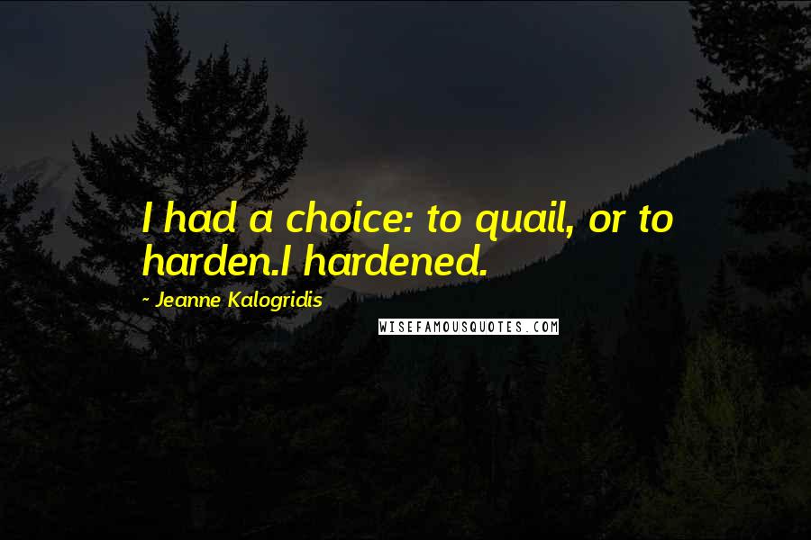 Jeanne Kalogridis Quotes: I had a choice: to quail, or to harden.I hardened.