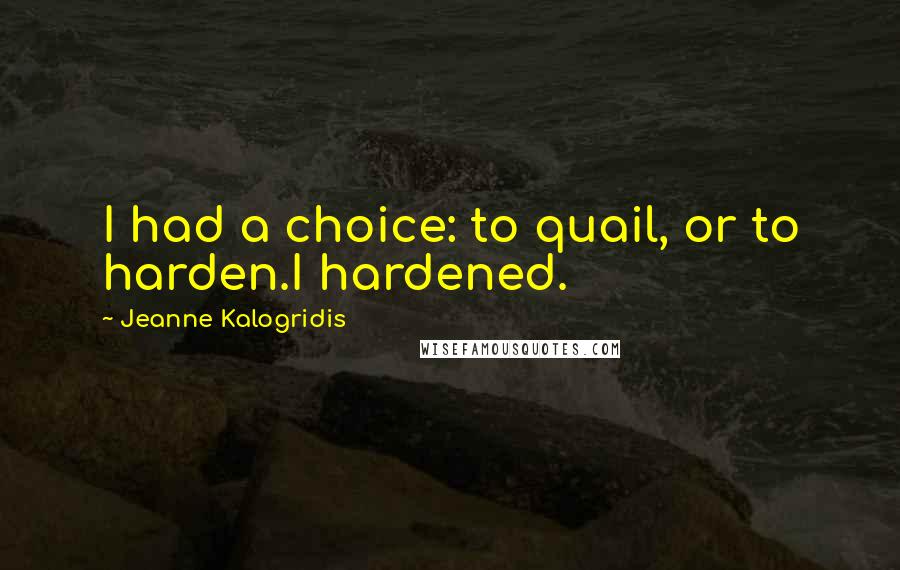 Jeanne Kalogridis Quotes: I had a choice: to quail, or to harden.I hardened.