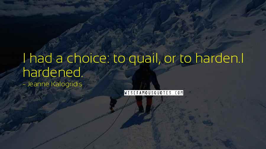 Jeanne Kalogridis Quotes: I had a choice: to quail, or to harden.I hardened.