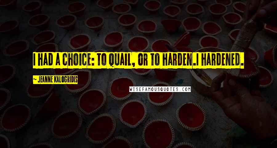 Jeanne Kalogridis Quotes: I had a choice: to quail, or to harden.I hardened.