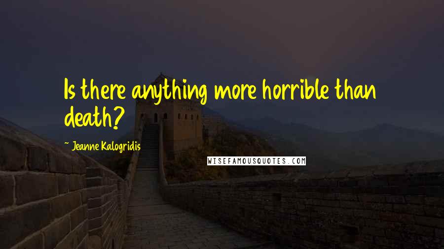 Jeanne Kalogridis Quotes: Is there anything more horrible than death?