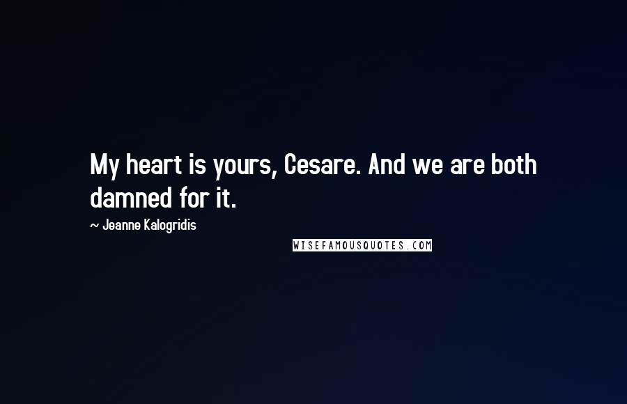Jeanne Kalogridis Quotes: My heart is yours, Cesare. And we are both damned for it.