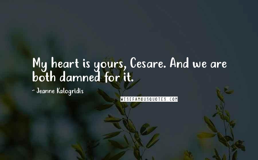 Jeanne Kalogridis Quotes: My heart is yours, Cesare. And we are both damned for it.