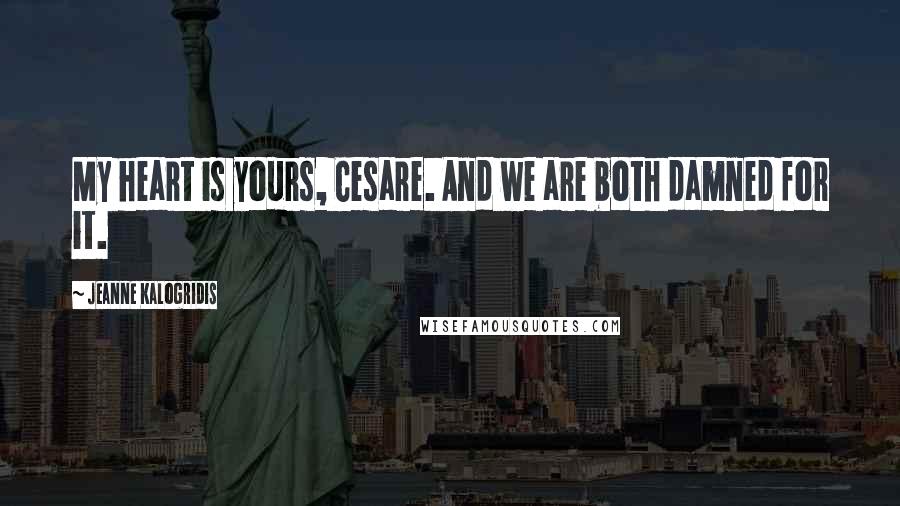 Jeanne Kalogridis Quotes: My heart is yours, Cesare. And we are both damned for it.