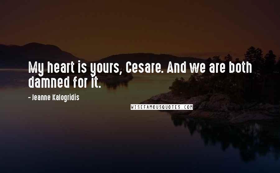 Jeanne Kalogridis Quotes: My heart is yours, Cesare. And we are both damned for it.