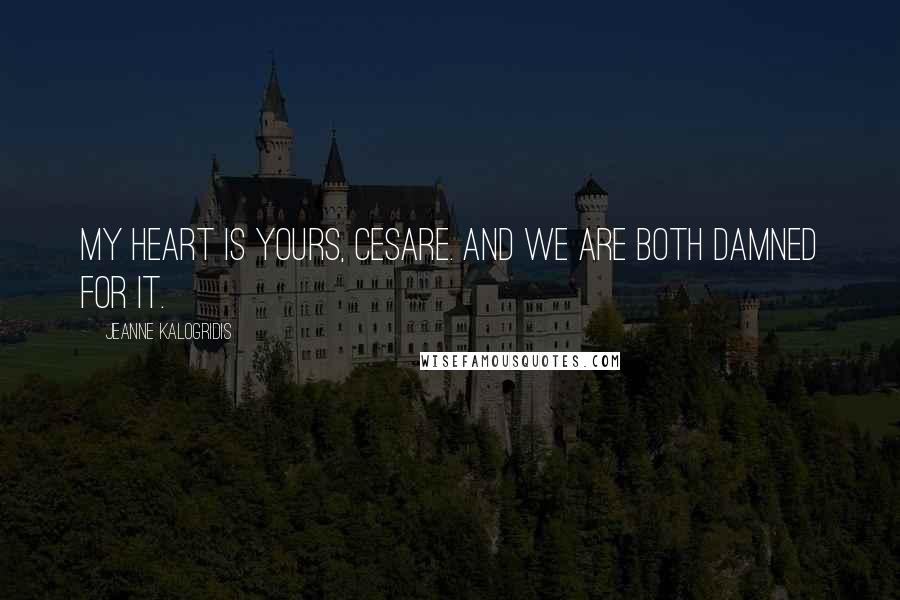 Jeanne Kalogridis Quotes: My heart is yours, Cesare. And we are both damned for it.