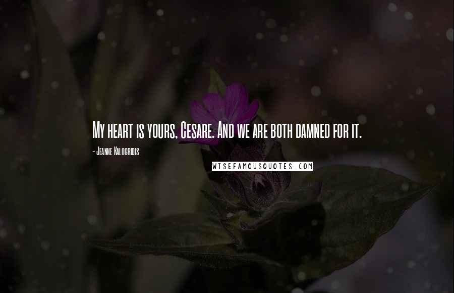 Jeanne Kalogridis Quotes: My heart is yours, Cesare. And we are both damned for it.