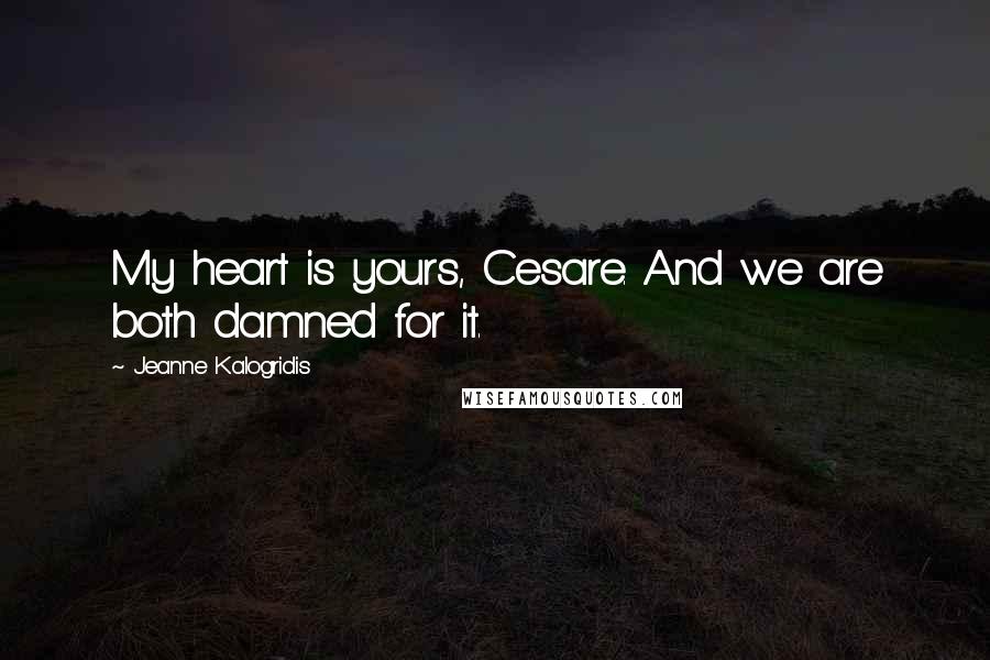 Jeanne Kalogridis Quotes: My heart is yours, Cesare. And we are both damned for it.