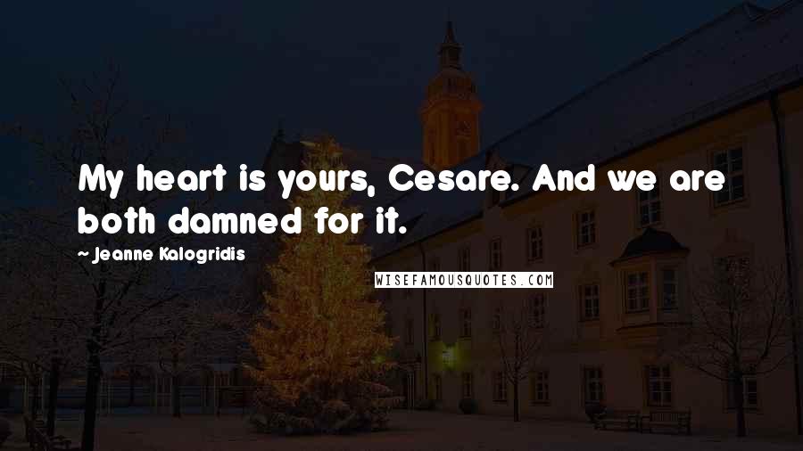 Jeanne Kalogridis Quotes: My heart is yours, Cesare. And we are both damned for it.