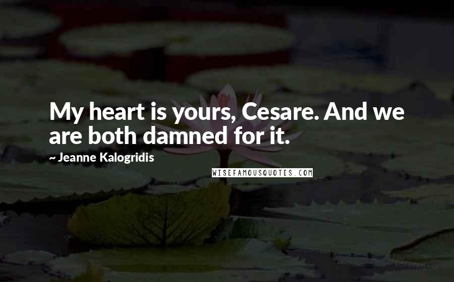 Jeanne Kalogridis Quotes: My heart is yours, Cesare. And we are both damned for it.