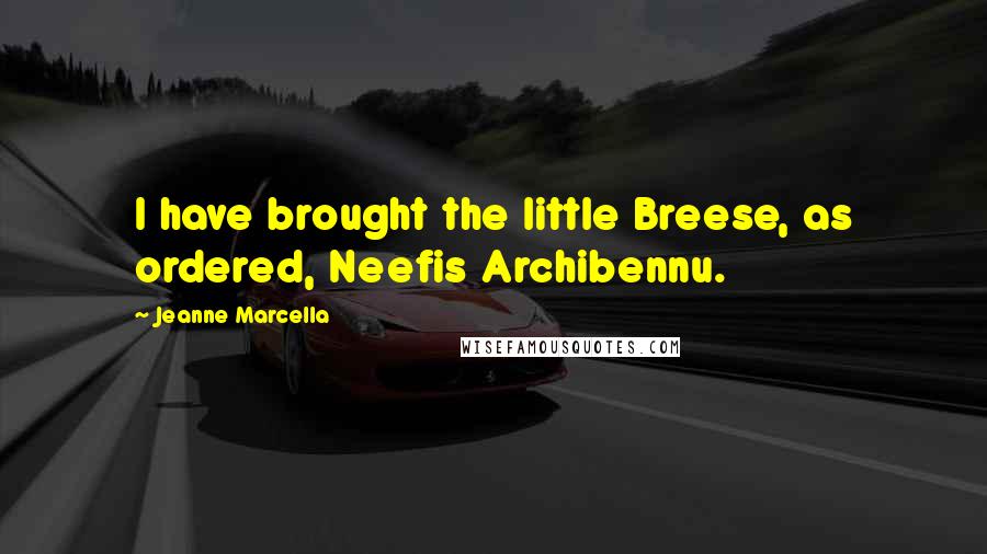 Jeanne Marcella Quotes: I have brought the little Breese, as ordered, Neefis Archibennu.