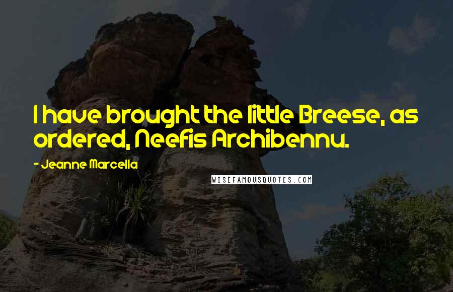 Jeanne Marcella Quotes: I have brought the little Breese, as ordered, Neefis Archibennu.