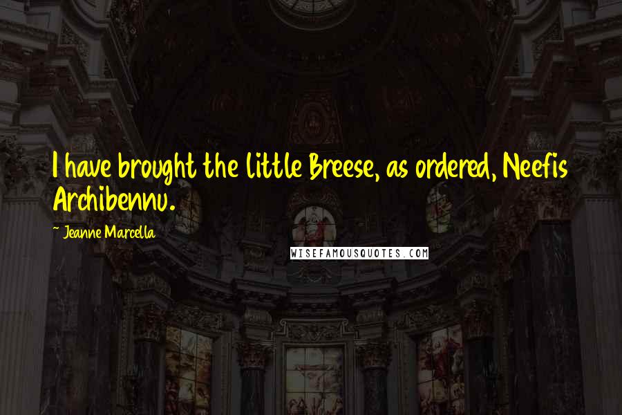 Jeanne Marcella Quotes: I have brought the little Breese, as ordered, Neefis Archibennu.