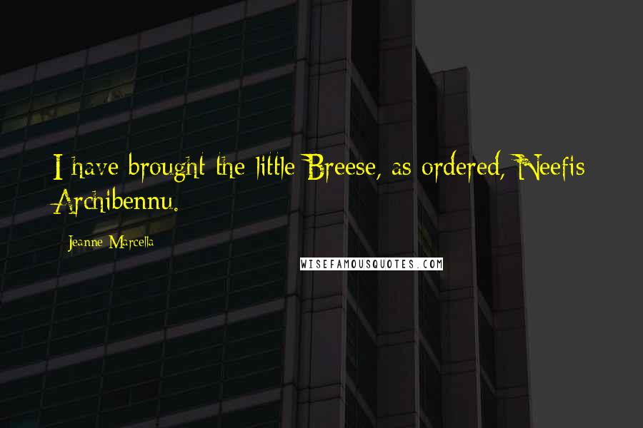 Jeanne Marcella Quotes: I have brought the little Breese, as ordered, Neefis Archibennu.