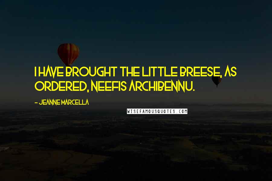 Jeanne Marcella Quotes: I have brought the little Breese, as ordered, Neefis Archibennu.