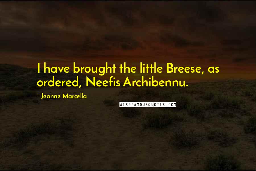 Jeanne Marcella Quotes: I have brought the little Breese, as ordered, Neefis Archibennu.