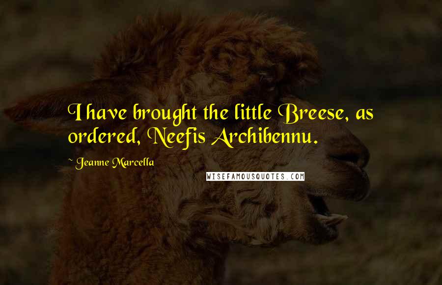 Jeanne Marcella Quotes: I have brought the little Breese, as ordered, Neefis Archibennu.