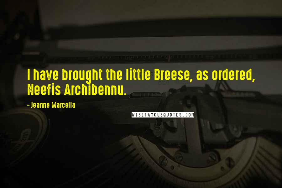 Jeanne Marcella Quotes: I have brought the little Breese, as ordered, Neefis Archibennu.