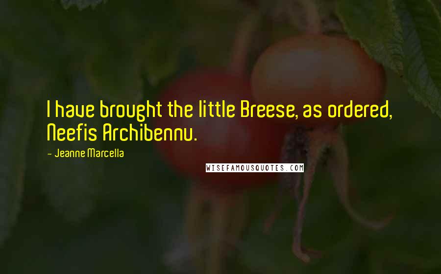 Jeanne Marcella Quotes: I have brought the little Breese, as ordered, Neefis Archibennu.