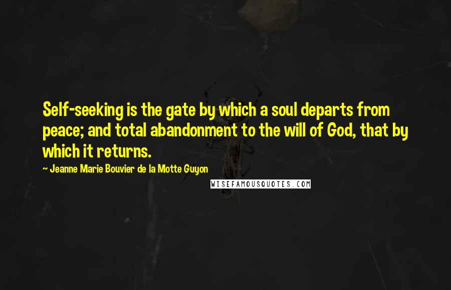 Jeanne Marie Bouvier De La Motte Guyon Quotes: Self-seeking is the gate by which a soul departs from peace; and total abandonment to the will of God, that by which it returns.