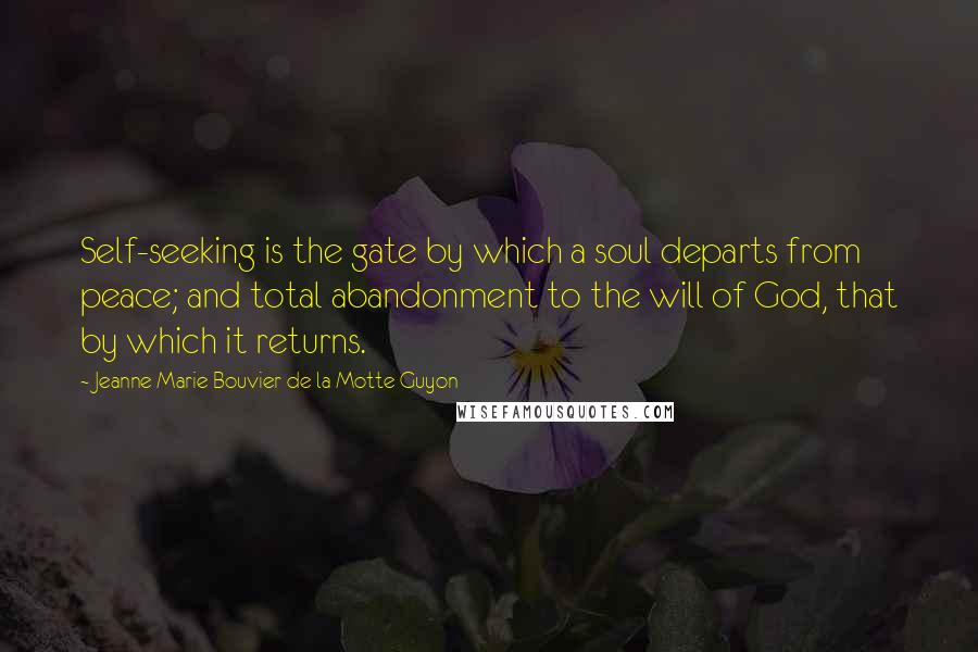 Jeanne Marie Bouvier De La Motte Guyon Quotes: Self-seeking is the gate by which a soul departs from peace; and total abandonment to the will of God, that by which it returns.