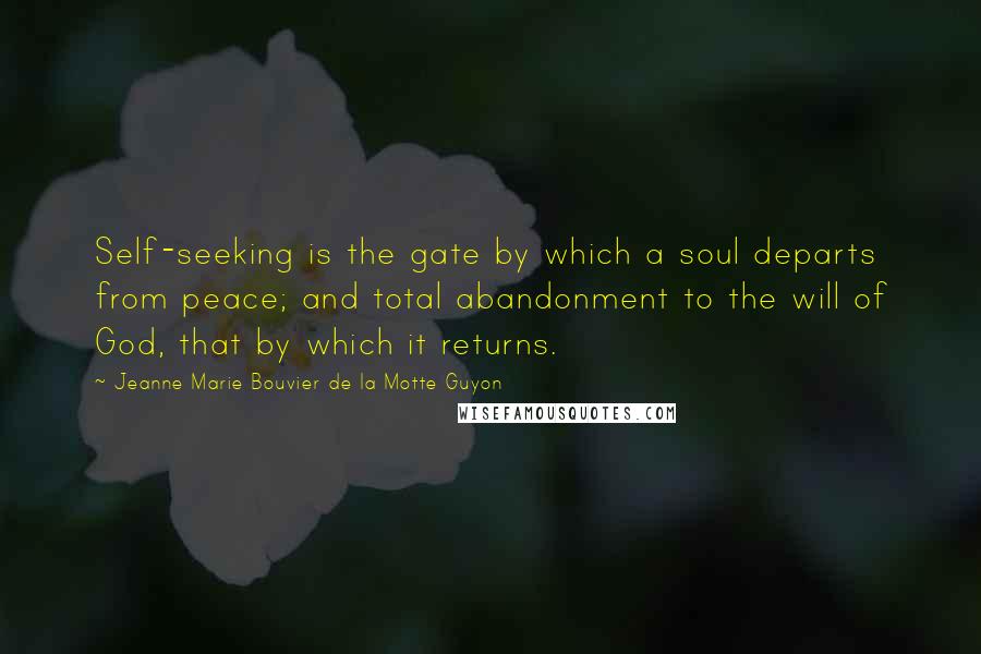 Jeanne Marie Bouvier De La Motte Guyon Quotes: Self-seeking is the gate by which a soul departs from peace; and total abandonment to the will of God, that by which it returns.