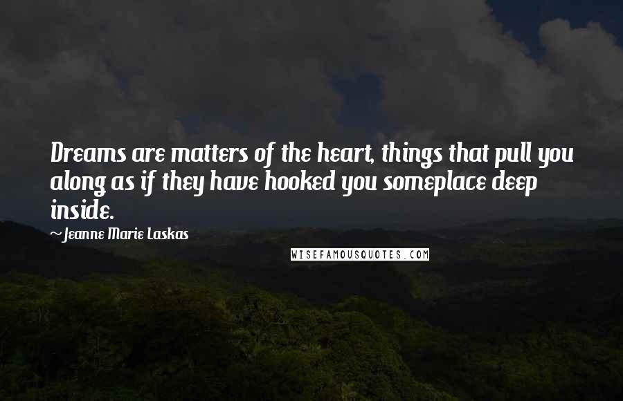 Jeanne Marie Laskas Quotes: Dreams are matters of the heart, things that pull you along as if they have hooked you someplace deep inside.