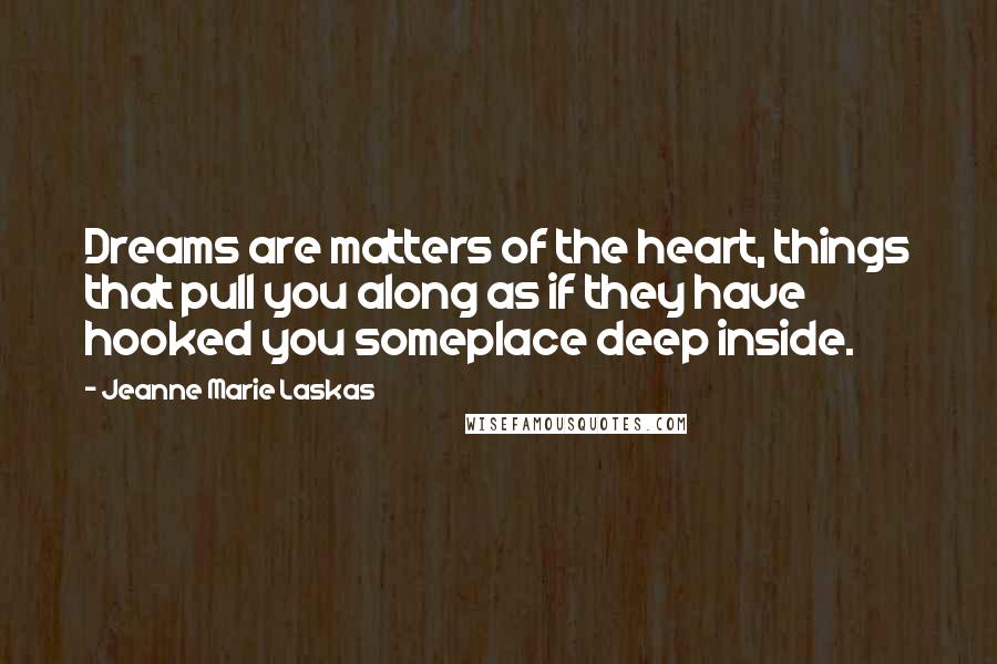 Jeanne Marie Laskas Quotes: Dreams are matters of the heart, things that pull you along as if they have hooked you someplace deep inside.