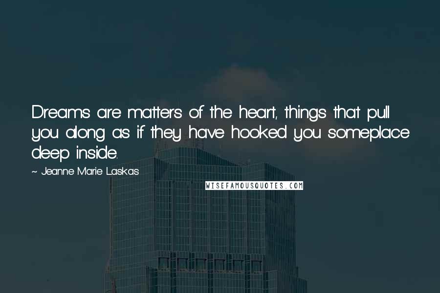 Jeanne Marie Laskas Quotes: Dreams are matters of the heart, things that pull you along as if they have hooked you someplace deep inside.