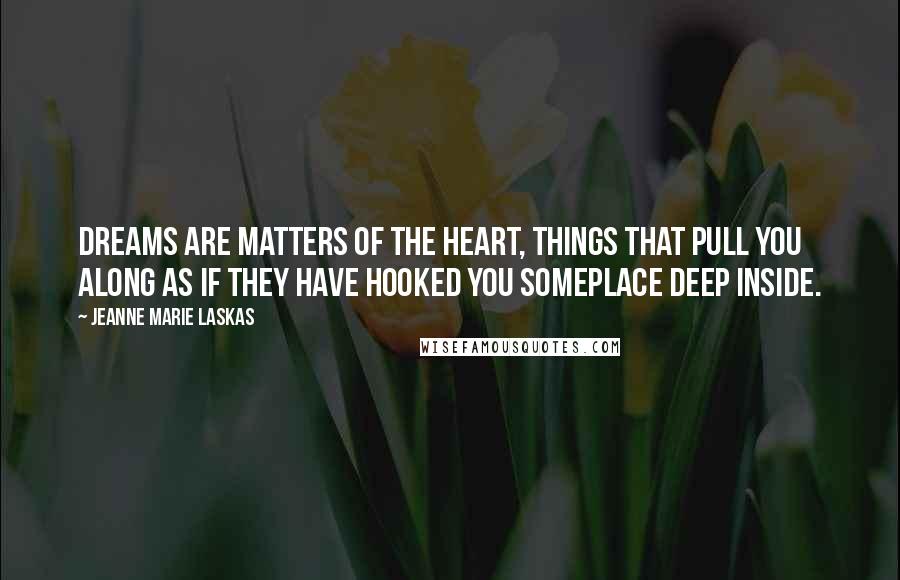 Jeanne Marie Laskas Quotes: Dreams are matters of the heart, things that pull you along as if they have hooked you someplace deep inside.