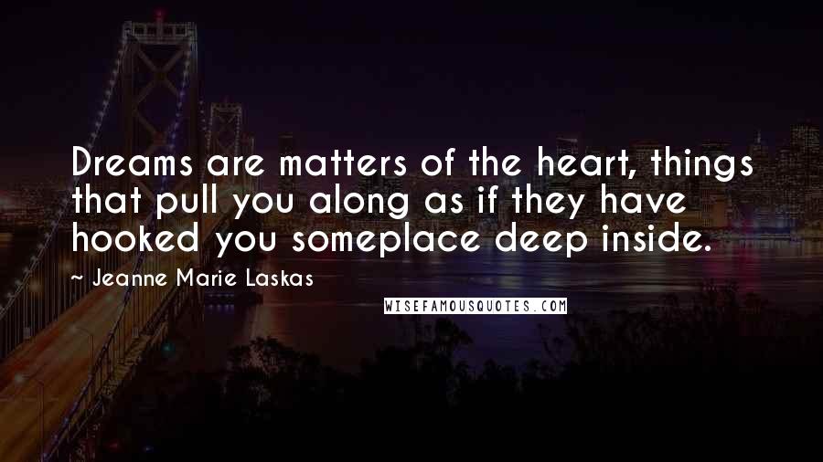 Jeanne Marie Laskas Quotes: Dreams are matters of the heart, things that pull you along as if they have hooked you someplace deep inside.