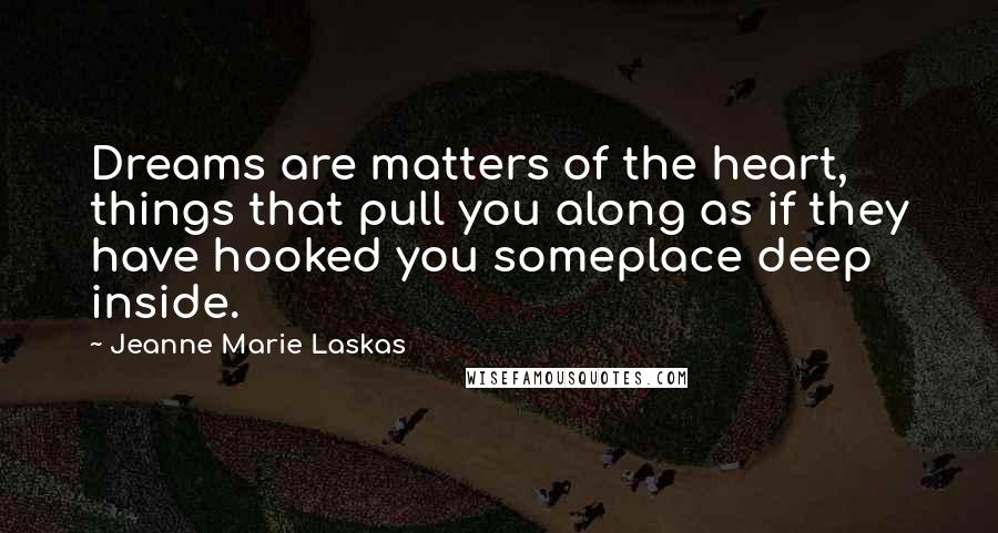 Jeanne Marie Laskas Quotes: Dreams are matters of the heart, things that pull you along as if they have hooked you someplace deep inside.