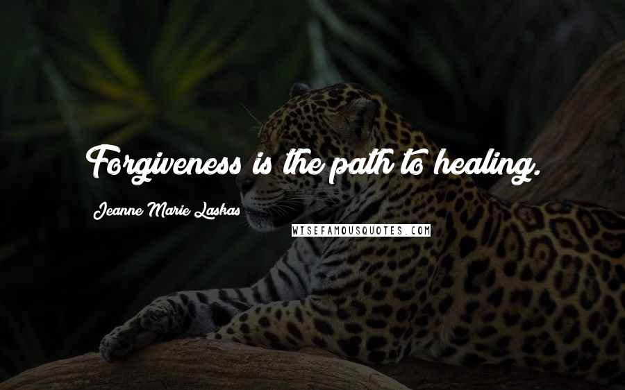 Jeanne Marie Laskas Quotes: Forgiveness is the path to healing.