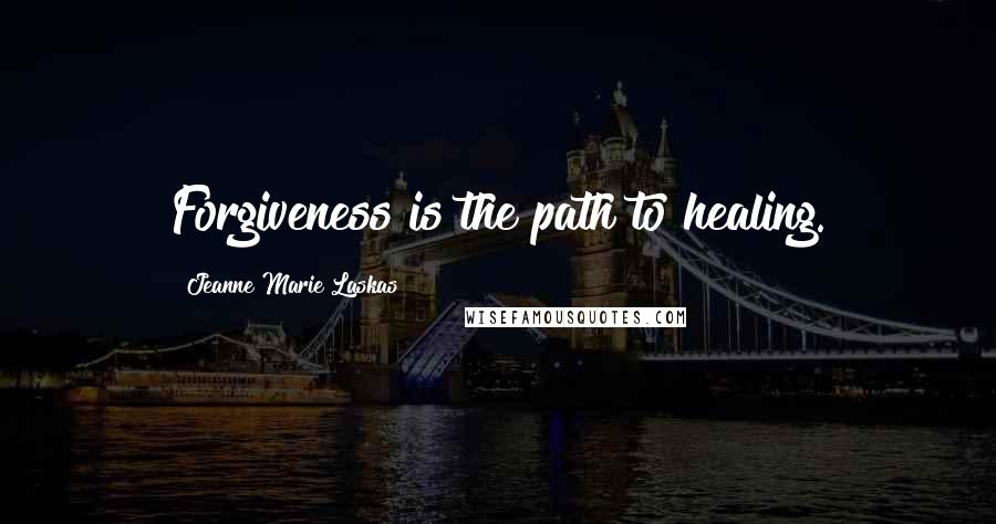 Jeanne Marie Laskas Quotes: Forgiveness is the path to healing.