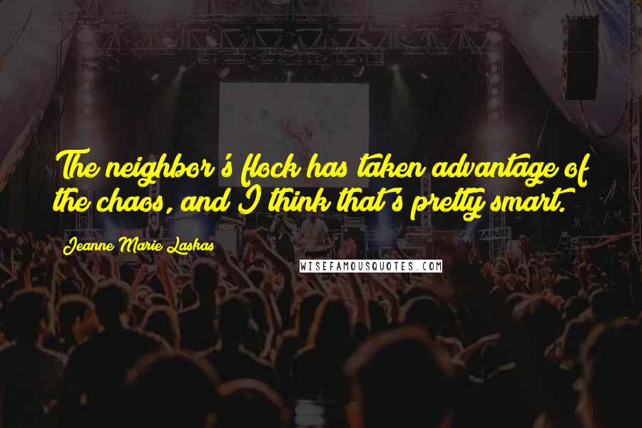 Jeanne Marie Laskas Quotes: The neighbor's flock has taken advantage of the chaos, and I think that's pretty smart.