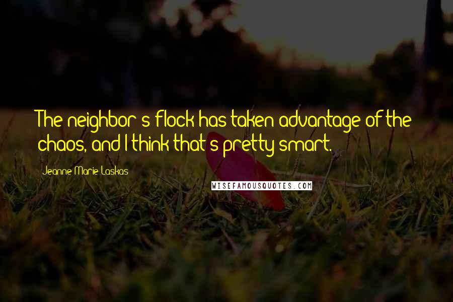 Jeanne Marie Laskas Quotes: The neighbor's flock has taken advantage of the chaos, and I think that's pretty smart.