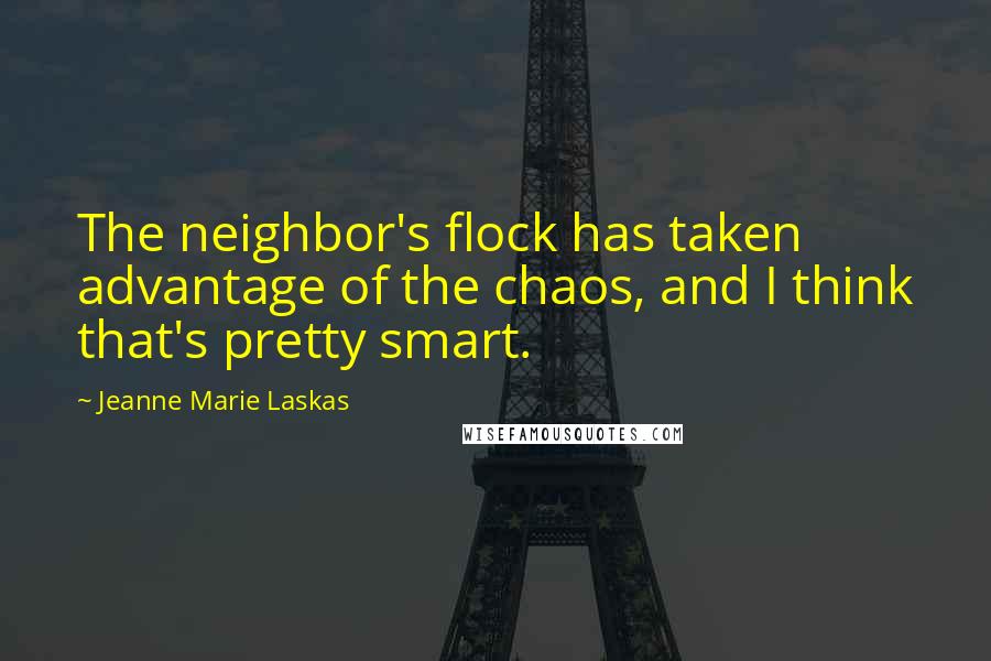 Jeanne Marie Laskas Quotes: The neighbor's flock has taken advantage of the chaos, and I think that's pretty smart.