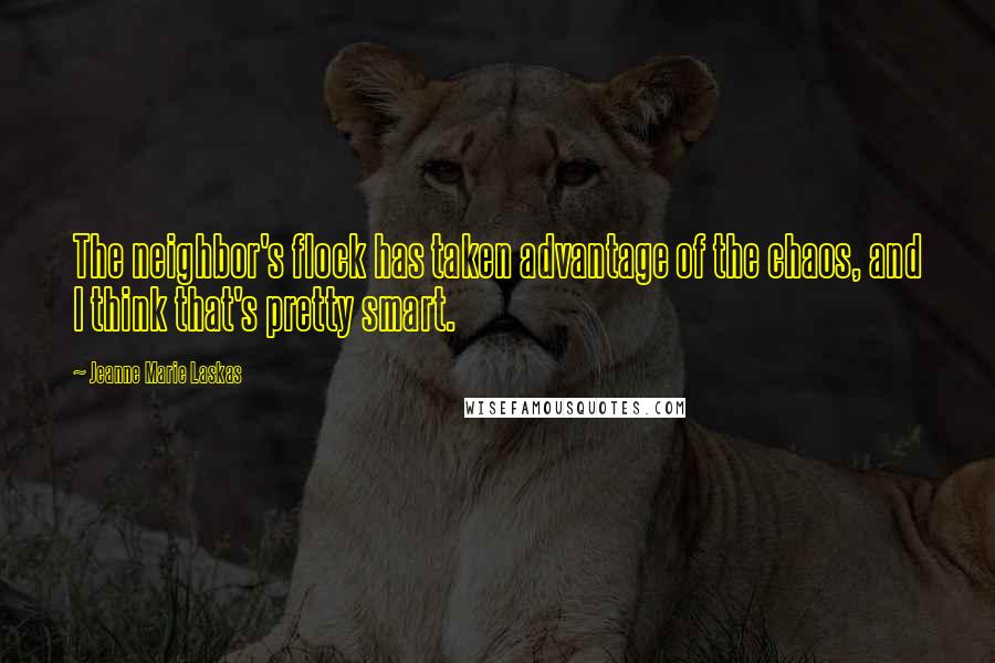 Jeanne Marie Laskas Quotes: The neighbor's flock has taken advantage of the chaos, and I think that's pretty smart.