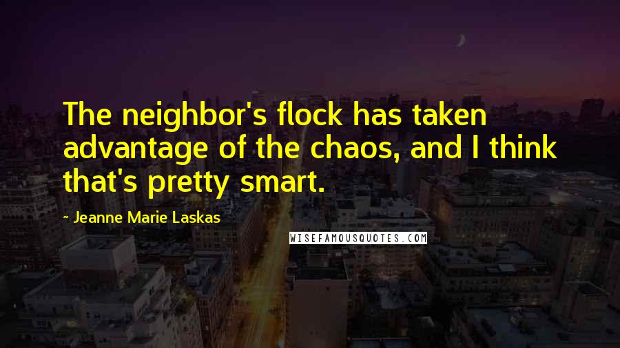 Jeanne Marie Laskas Quotes: The neighbor's flock has taken advantage of the chaos, and I think that's pretty smart.