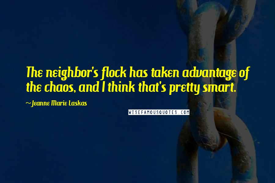 Jeanne Marie Laskas Quotes: The neighbor's flock has taken advantage of the chaos, and I think that's pretty smart.