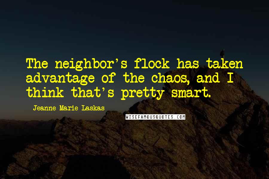 Jeanne Marie Laskas Quotes: The neighbor's flock has taken advantage of the chaos, and I think that's pretty smart.