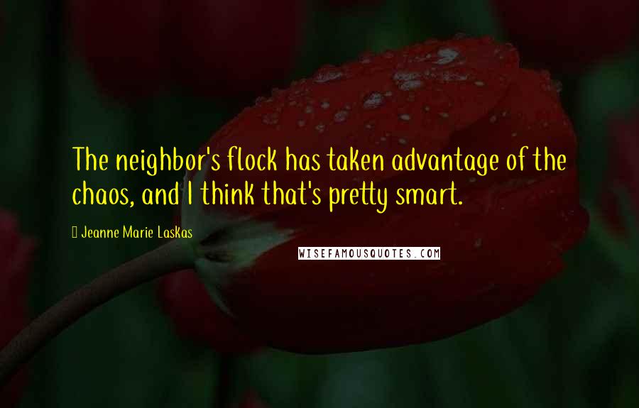 Jeanne Marie Laskas Quotes: The neighbor's flock has taken advantage of the chaos, and I think that's pretty smart.