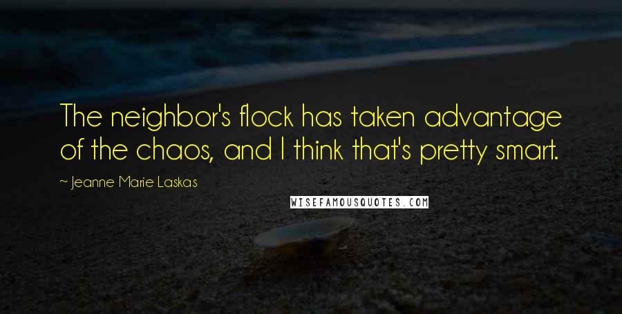 Jeanne Marie Laskas Quotes: The neighbor's flock has taken advantage of the chaos, and I think that's pretty smart.