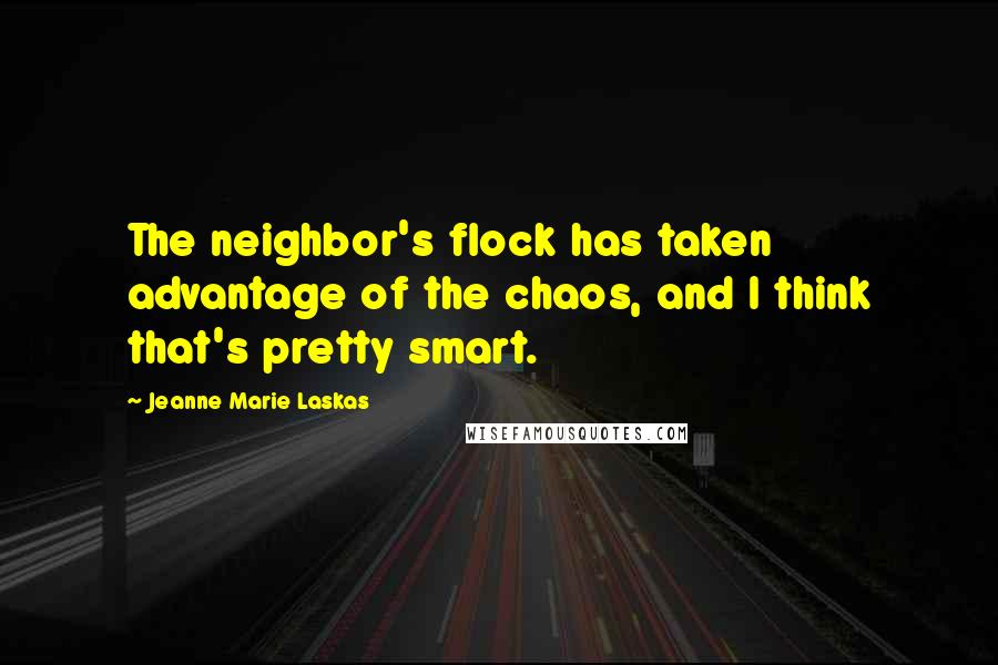 Jeanne Marie Laskas Quotes: The neighbor's flock has taken advantage of the chaos, and I think that's pretty smart.