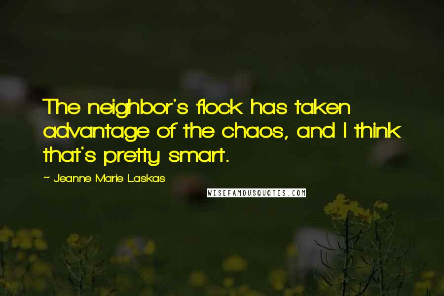 Jeanne Marie Laskas Quotes: The neighbor's flock has taken advantage of the chaos, and I think that's pretty smart.