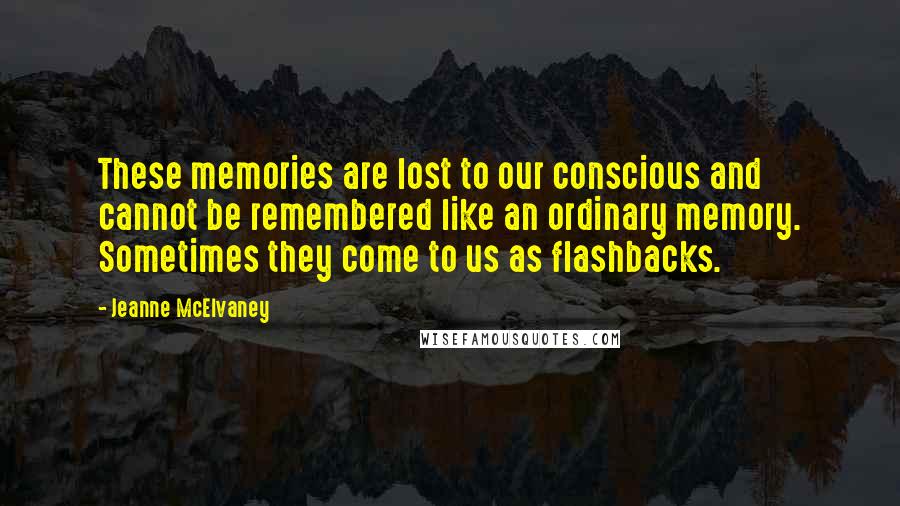 Jeanne McElvaney Quotes: These memories are lost to our conscious and cannot be remembered like an ordinary memory. Sometimes they come to us as flashbacks.