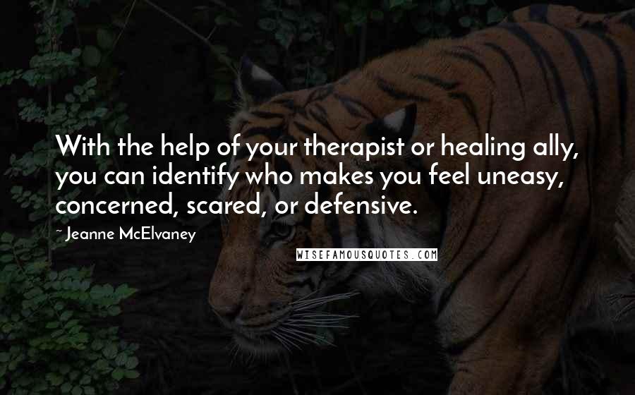Jeanne McElvaney Quotes: With the help of your therapist or healing ally, you can identify who makes you feel uneasy, concerned, scared, or defensive.