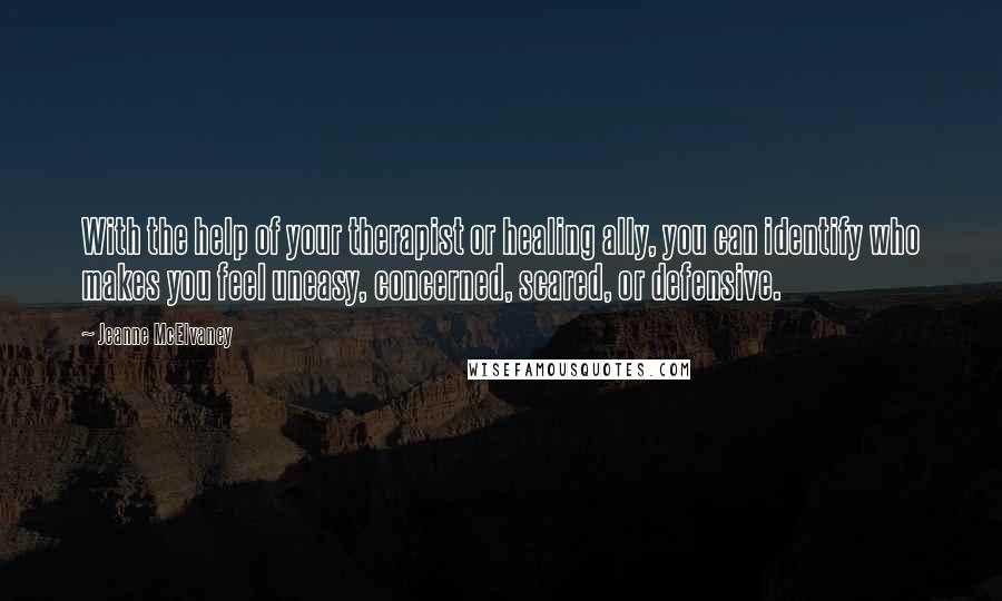 Jeanne McElvaney Quotes: With the help of your therapist or healing ally, you can identify who makes you feel uneasy, concerned, scared, or defensive.
