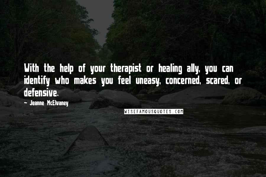 Jeanne McElvaney Quotes: With the help of your therapist or healing ally, you can identify who makes you feel uneasy, concerned, scared, or defensive.