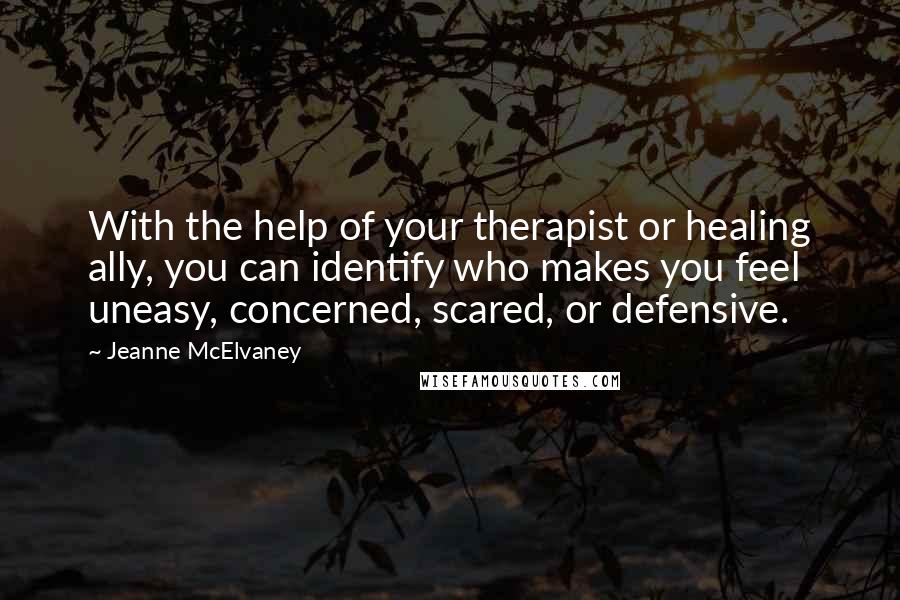 Jeanne McElvaney Quotes: With the help of your therapist or healing ally, you can identify who makes you feel uneasy, concerned, scared, or defensive.